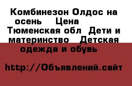 Комбинезон Олдос на осень  › Цена ­ 2 700 - Тюменская обл. Дети и материнство » Детская одежда и обувь   